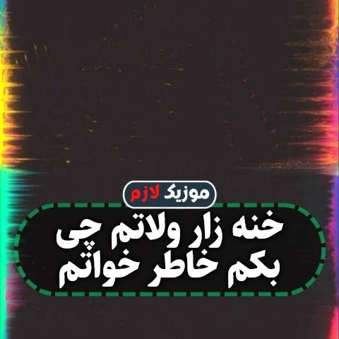 دانلود آهنگ خنه زار ولاتم چی بکم خاطر خواتم دانلود آهنگ خنه زار ولاتم چی بکم خاطر خواتم